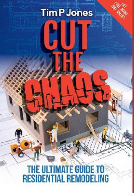 Cut the Chaos: The ultimate guide to residential remodeling by Tim P. Jones
