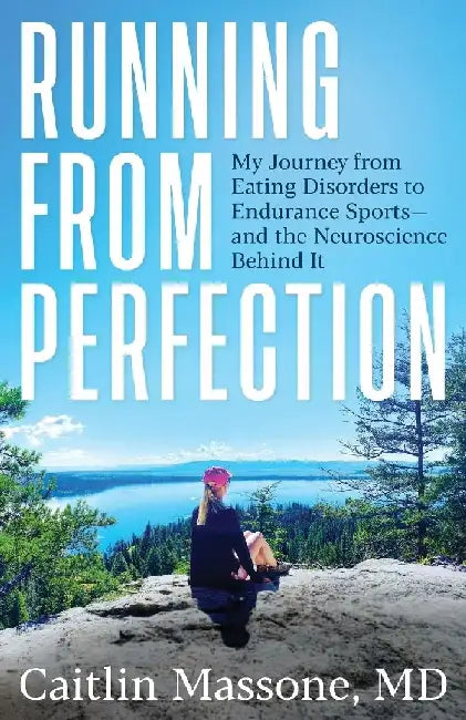 Running from Perfection: My Journey from Eating Disorders to Endurance Sports-and the Neuroscience Behind It by Caitlin Massone