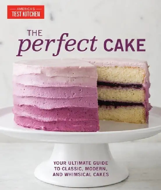 The Perfect Cake: Your Ultimate Guide to Classic, Modern, and Whimsical Cakes by The Editors at America's Test Kitchen