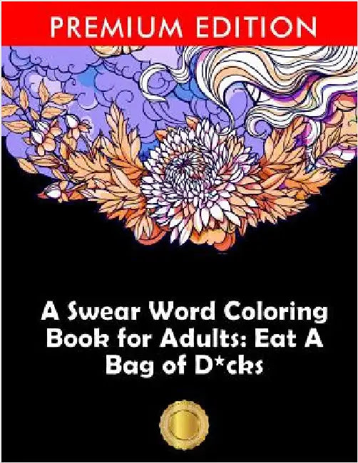 A Swear Word Coloring Book for Adults: Eat A Bag of D*cks: Eggplant Emoji Edition: An Irreverent & Hilarious Antistress Sweary Adult Colouring Gift .. by Adult Coloring Books