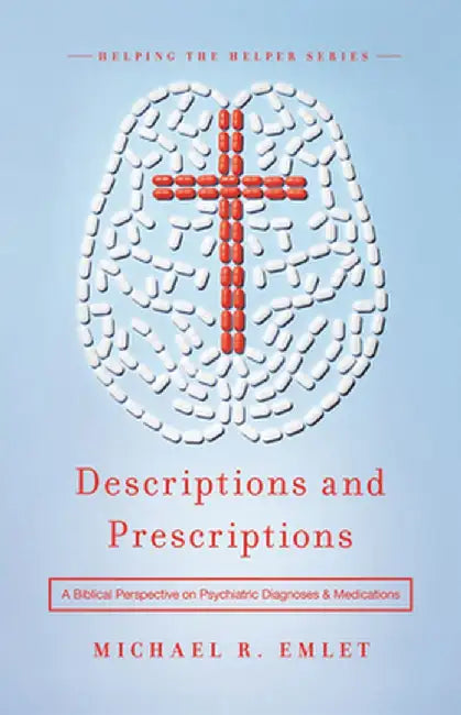 Descriptions and Prescriptions: A Biblical Perspective on Psychiatric Diagnoses and Medications by Michael R. Emlet