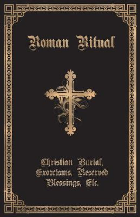 The Roman Ritual: Volume II: Christian Burial, Exorcisms, Reserved Blessings, Etc. by Philip T. Weller