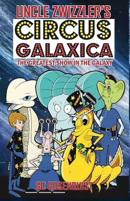 Uncle Zwizzler's Circus Galaxica: The Greatest Show in the Galaxy by G. C. Rosenquist