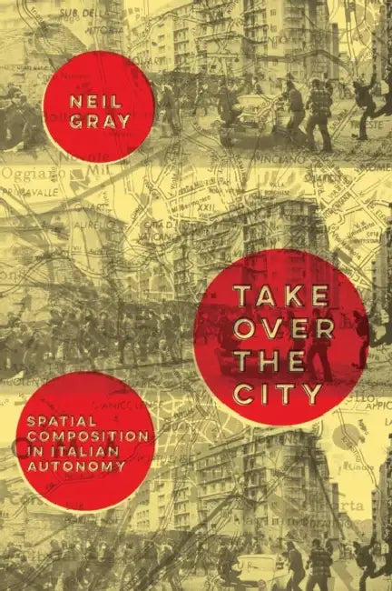 Take Over the City: Spatial Composition in Italian Autonomy by Neil Gray