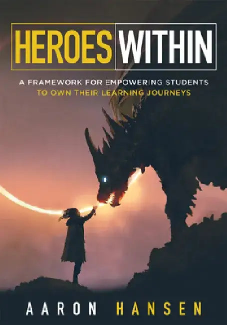 Heroes Within: A Framework for Empowering Students to Own Their Learning Journeys (Instill Hope, Self-Efficacy, and Ownership in Your Students) by Aaron Hansen