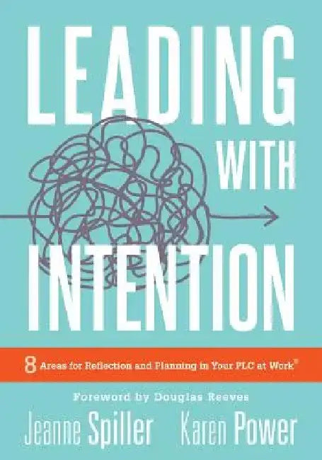 Leading with Intention: Eight Areas for Reflection and Planning in Your Plc (40+ Educational Leadership Practices You Can Use Today) by Jeanne Spiller