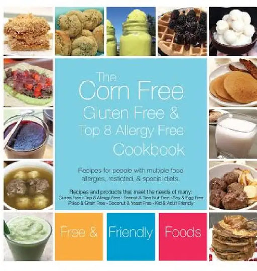 The Corn Free, Gluten Free, and Top 8 Allergy Free Cookbook by Foods, Free and Friendly