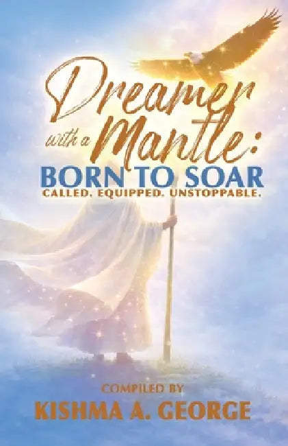 Dreamer with a Mantle: Born to Soar by Kishma A. George