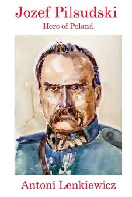 Jozef Pilsudski: Hero of Poland by Antoni Lenkiewicz