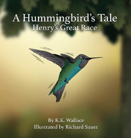 A Hummingbird's Tale: Henry's Great Race by K. K. Wallace, Richard Sauer
