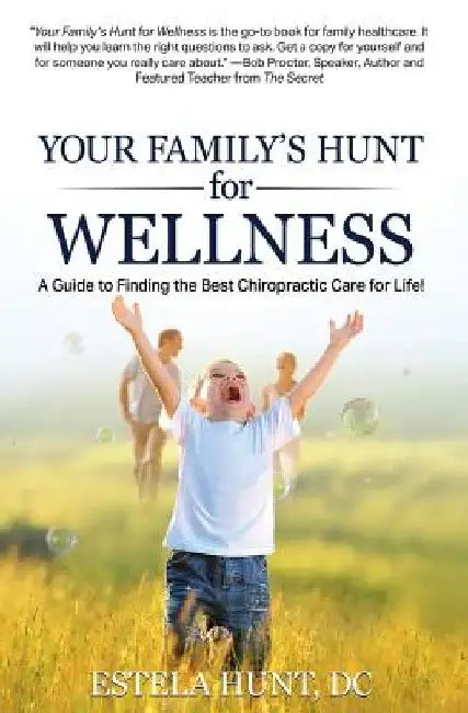 Your Family's Hunt for Wellness: A Guide to Finding the Best Chiropractic Care for Life! by Estela Hunt DC