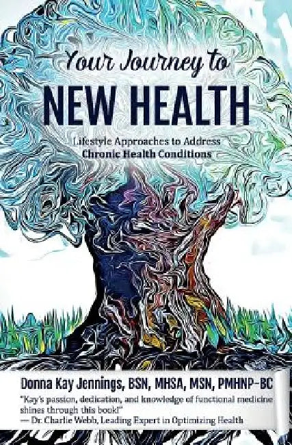 Your Journey to New Health: Lifestyle Approaches to Address Chronic Health Conditions by Pmhnp-Bc Donna Kay Jennings