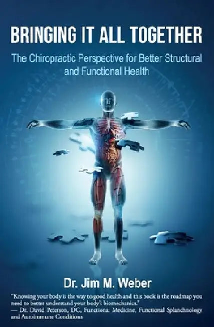 Bringing It All Together: The Chiropractic Perspective for Better Structural and Functional Health by Jim M. Weber
