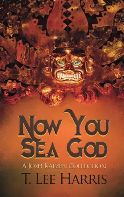 Now You Sea God: A Josh Katzen Collection by T. Lee Harris