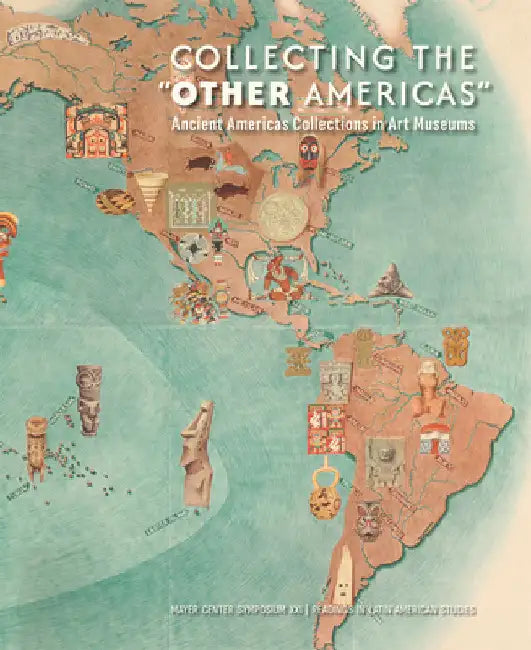 Collecting the "Other Americas": Ancient Americas Collections in Art Museums by Victoria I. Lyall