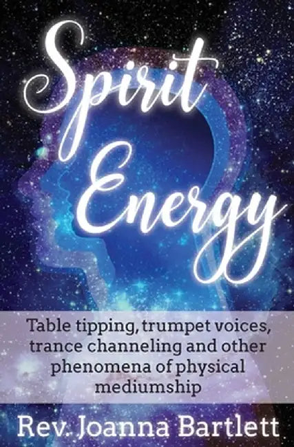 Spirit Energy: Table Tipping, Trumpet Voices, Trance Channeling and Other Phenomena of Physical Mediumship by Rev Joanna Bartlett