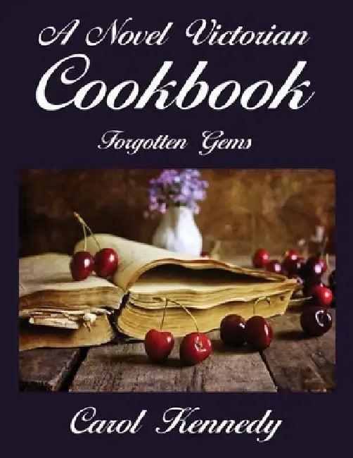 A Novel Victorian Cookbook: Forgotten Gems by Carol Jeanne Kennedy