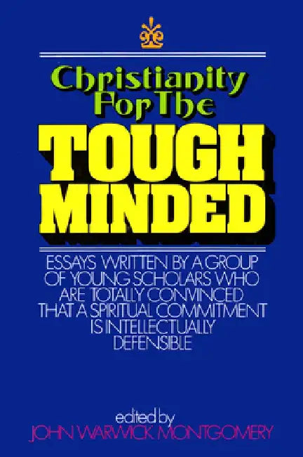 Christianity for the Tough Minded: Essays Written by a Group of Young Scholars Who Are Totally Convinced That a Spiritual Commitment Is Intellectually by John Warwick Montgomery