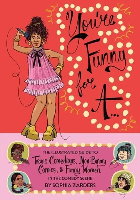 You're Funny for A...: The Illustrated Guide to Trans Comedians, Non-Binary Comics, & Funny Women in the Comedy Scene by Sophia Zarders