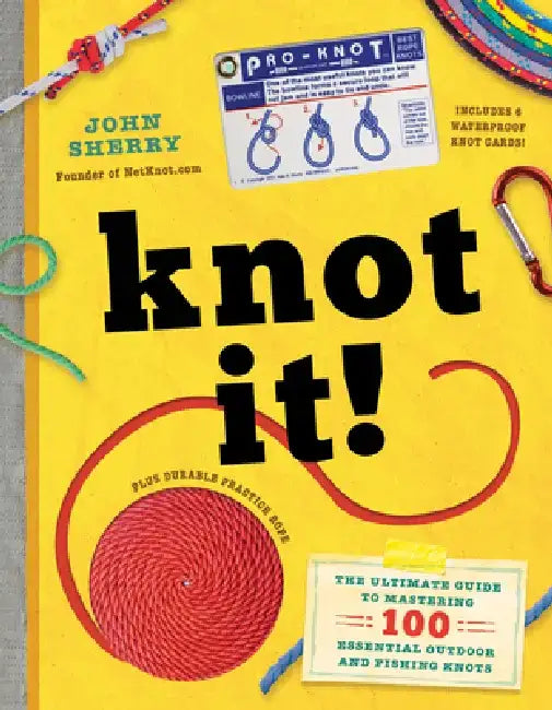 Knot It!: The Ultimate Guide to Mastering 100 Essential Outdoor and Fishing Knots by John Sherry