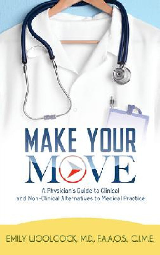 Make Your Move: A Physician's Guide to Clinical and Non-Clinical Alternatives to Medical Practice by Emily Woolcock