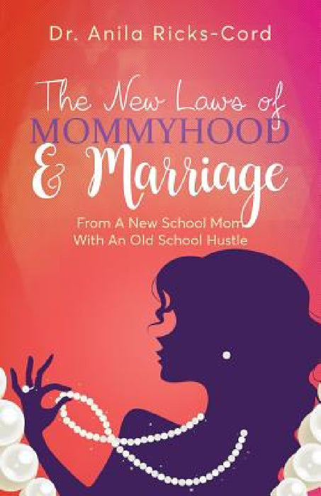 The New Laws of Mommyhood & Marriage: From a New School Mom with an Old School Hustle by Anila Ricks-Cord