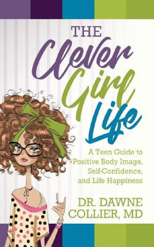 The Clever Girl Life: A Teen Girl's Guide to Positive Body Image, Confidence & Life Happiness by Dawne Collier-Dupart