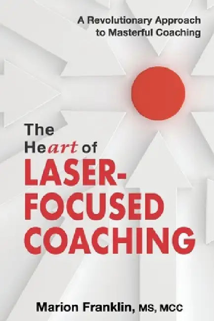 The HeART of Laser-Focused Coaching: A Revolutionary Approach to Masterful Coaching by Marion Franklin