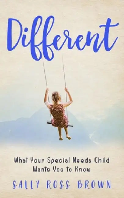 Different: What Your Special Needs Child Wants You to Know by Sally Ross Brown