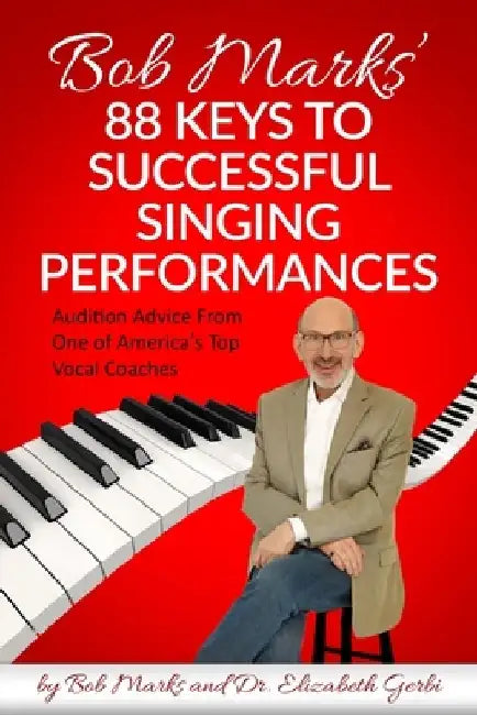 Bob Marks' 88 Keys to Successful Singing Performances: Audition Advice From One of America's Top Vocal Coaches by Elizabeth Gerbi