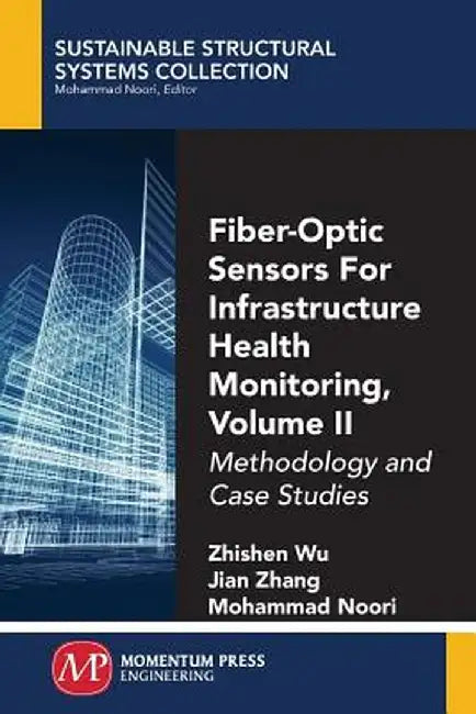 Fiber-Optic Sensors for Infrastructure Health Monitoring, Volume II: Methodology and Case Studies by Zhishen Wu