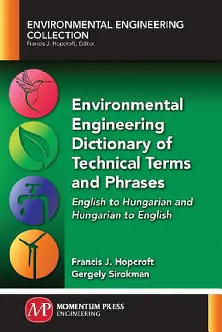 Environmental Engineering Dictionary of Technical Terms and Phrases: English to Hungarian and Hungarian to English by Francis J. Hopcroft