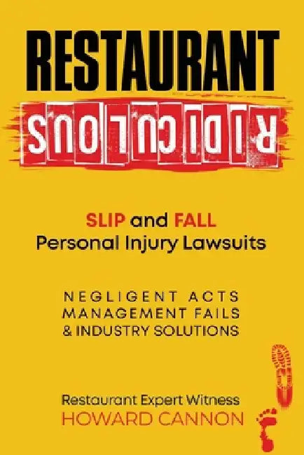 Restaurant Ridiculous: Slip and Fall Personal Injury Lawsuits: Negligent Acts, Management Fails, & Industry Solutions by Howard Cannon