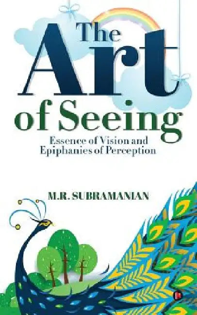 The Art of Seeing: Essence of Vision and Epiphanies of Perception by M. R. Subramanian