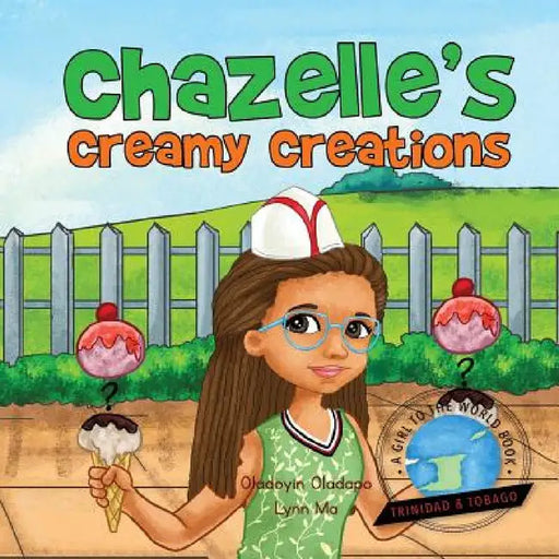 Girl To The World: Chazelle's Creamy Creations by Oladoyin Oladapo, Lynn Ma, Abira Das