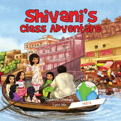 Girl to the World: Shivani's Class Adventure by Oladoyin Oladapo, Lynn Ma, Abira Das