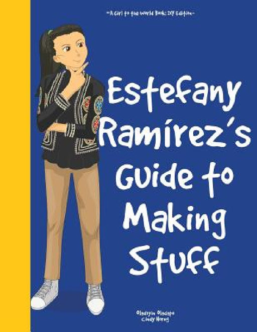 Girl to the World: Estefany Ramírez's Guide to Making Stuff by Oladoyin Oladapo, Cindy Horng, Julio Rodriguez Diaz Ortiz