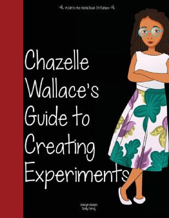 Girl to the World: Chazelle Wallace's Guide to Creating Experiments by Oladoyin Oladapo, Cindy Horng, Julio Rodriguez Diaz Ortiz
