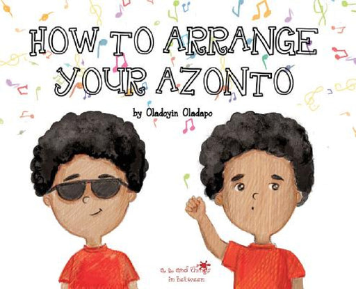 A, Z, and Things in Between: How to Arrange Your Azonto by Oladoyin Oladapo, Ira Baykovska
