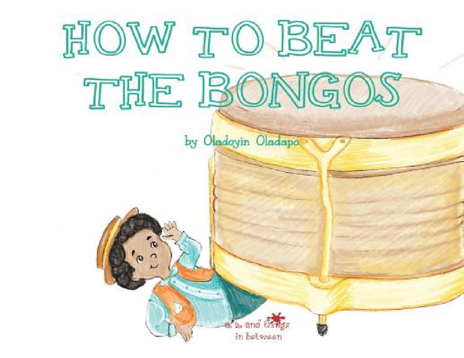 A, Z, and Things in Between: How to Beat the Bongos by Oladoyin Oladapo, Ira Baykovska