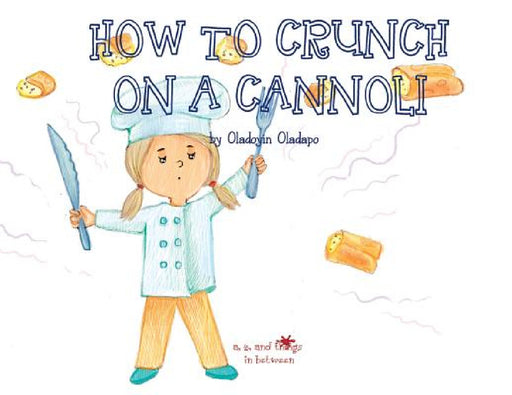 A, Z, and Things in Between: How to Crunch on a Cannoli by Oladoyin Oladapo, Ira Baykovska