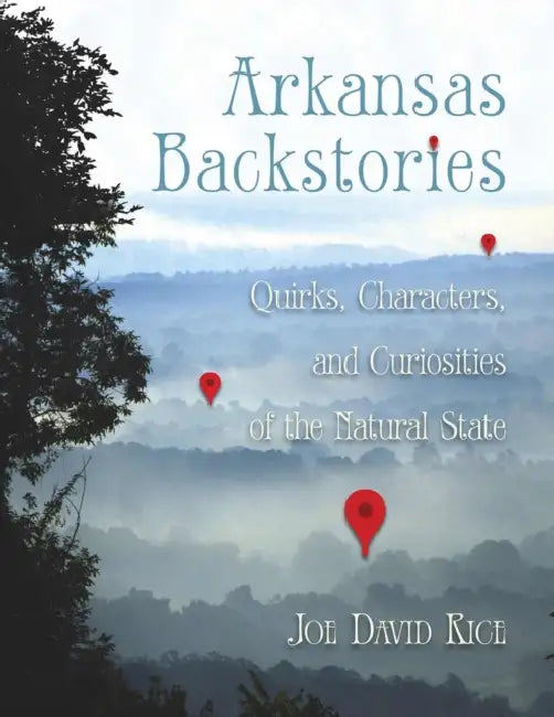 Arkansas Backstories, Volume 1: Quirks, Characters, and Curiosities of the Natural State by Joe David Rice