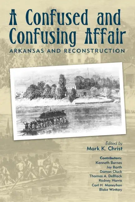 A Confused and Confusing Affair: Arkansas and Reconstruction by Mark Christ