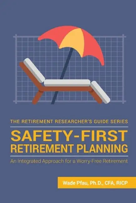 Safety-First Retirement Planning: An Integrated Approach for a Worry-Free Retirement by Wade Donald Pfau