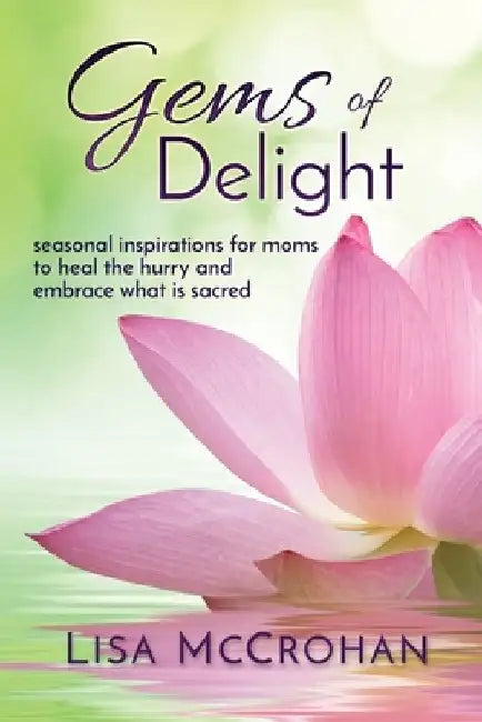Gems of Delight: seasonal inspirations for moms to heal the hurry and embrace what is sacred by Lisa McCrohan