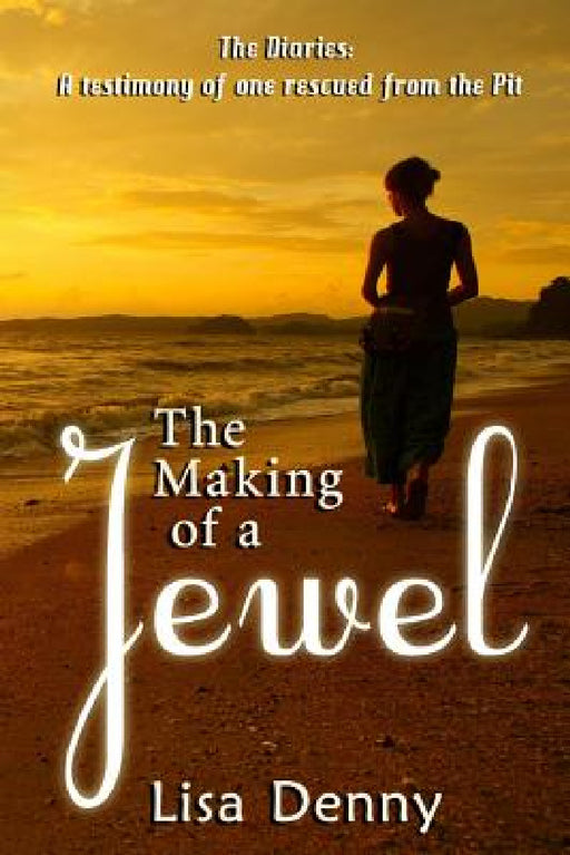 The Making Of A Jewel: The Diaries: A testimony of one rescued from the Pit by Lisa Denny