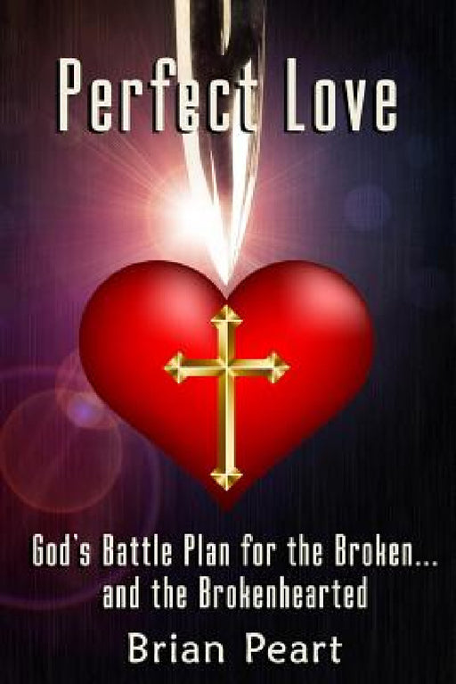 Perfect Love: God's Battle Plan for the Broken... and the Brokenhearted by Brian Peart