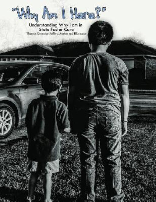 Why I Am Here?: Understanding Why I Am In State Foster Care by Theresa Jeffers