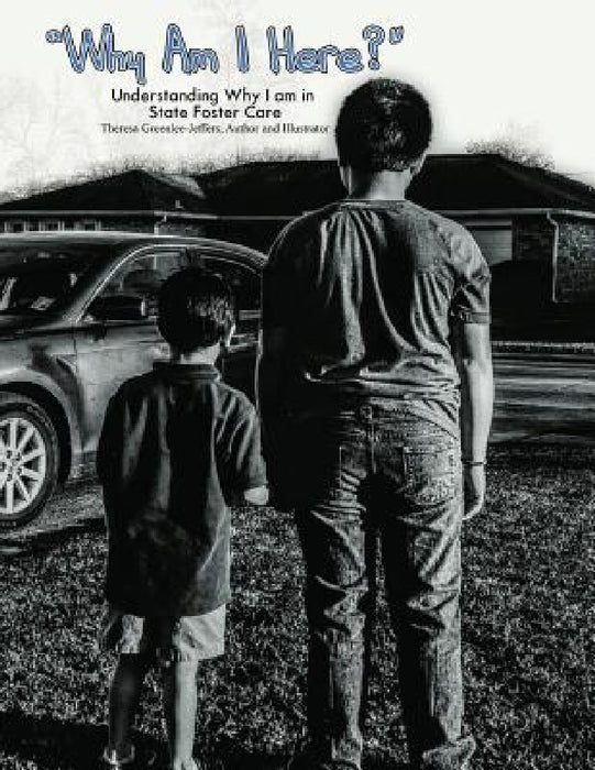 Why I Am Here?: Understanding Why I Am In State Foster Care by Theresa Jeffers