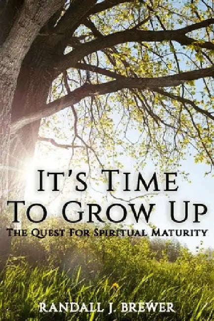 It's Time To Grow Up: The Quest For Spiritual Maturity. by Randall J. Brewer